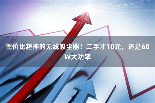 性价比超神的无线吸尘器！二手才10元，还是60W大功率