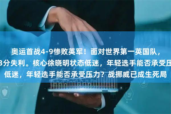 奥运首战4-9惨败英军！面对世界第一英国队，中国冰壶男队两局各失3分失利。核心徐晓明状态低迷，年轻选手能否承受压力？战挪威已成生死局