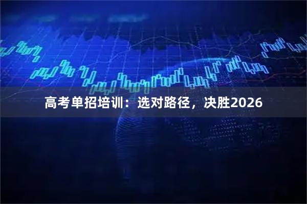 高考单招培训：选对路径，决胜2026