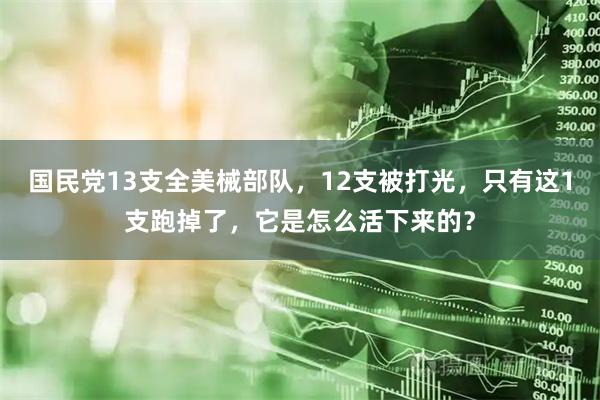 国民党13支全美械部队,12支被打光,只有这1支跑掉了,它是怎么活下来的?