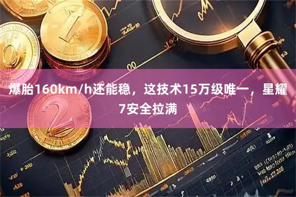 爆胎160km/h还能稳,这技术15万级唯一,星耀7安全拉满