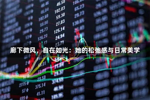 廊下微风，自在如光：她的松弛感与日常美学