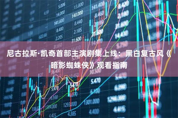 尼古拉斯·凯奇首部主演剧集上线：黑白复古风《暗影蜘蛛侠》观看指南