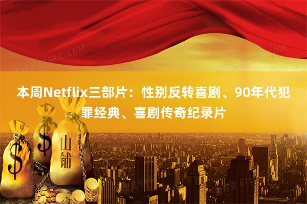 本周Netflix三部片：性别反转喜剧、90年代犯罪经典、喜剧传奇纪录片