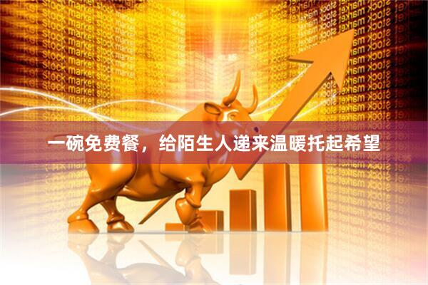 一碗免费餐，给陌生人递来温暖托起希望