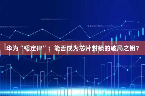 华为“韬定律”:能否成为芯片封锁的破局之钥?