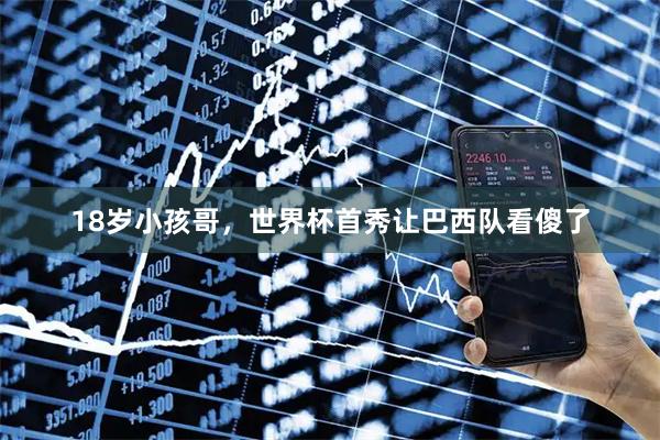 18岁小孩哥，世界杯首秀让巴西队看傻了
