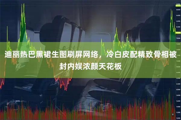 迪丽热巴黑裙生图刷屏网络,冷白皮配精致骨相被封内娱浓颜天花板