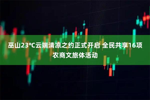 巫山23℃云端清凉之约正式开启 全民共享16项农商文旅体活动